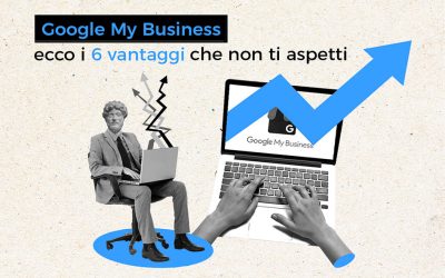 Google My Business: ecco i 6 vantaggi che non ti aspetti