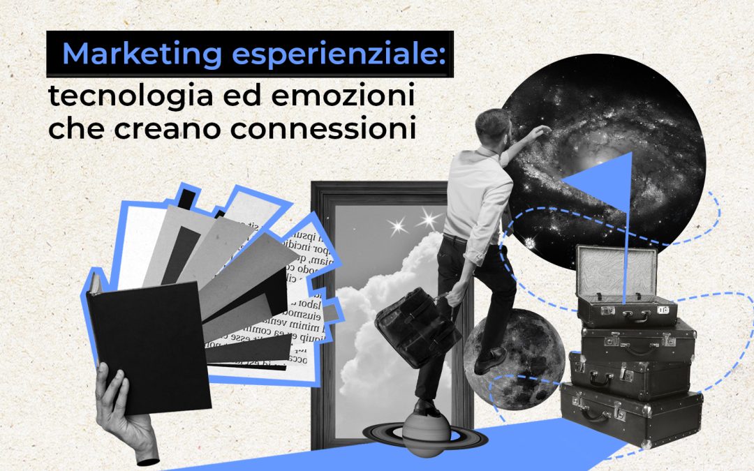Marketing esperienziale: tecnologia ed emozioni che creano connessioni